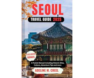 SEOUL TRAVEL GUIDE 2025: A Pocket Manual Including Historic Sites, Culture, Adventure Tips and more