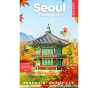 SEOUL TRAVEL GUIDE 2026-2027: A Journey Through Timeless Palaces, Modern Wonders, Local Flavors, and the Heartbeat of Korea’s Capital