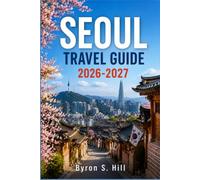 SEOUL TRAVEL GUIDE 2026-2027: Itineraries, Food Streets, Temples, and Transit Tips for South Korea's Capital