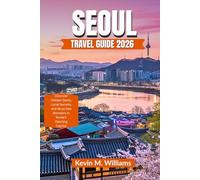 SEOUL TRAVEL GUIDE 2026: Discover Hidden Gems, Local Secrets, and Must-See Wonders in Korea’s Dazzling Capital