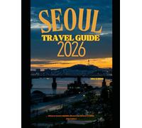 SEOUL TRAVEL GUIDE 2026: Discover Seoul’s Nightlife, Street Food, History & Cutting-Edge Culture (The Global Explorer Travel Guide Series 2026)