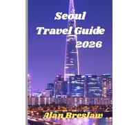 Seoul Travel Guide 2026: Discover the Culture, Cuisine, and Hidden Wonders of Seoul in 2026