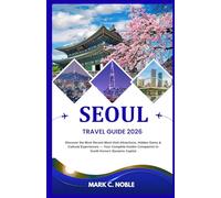 SEOUL TRAVEL GUIDE 2026: Discover the Most Recent Must-Visit Attractions, Hidden Gems & Cultural Experiences - Your Complete Insider Companion to South Korea’s Dynamic Capital