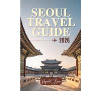 SEOUL TRAVEL GUIDE 2026: Explore Royal Heritage, Street Food, K-Culture, Scenic Views, and Authentic Local Experiences (The Explorer’s Bucket List Series)