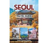 SEOUL TRAVEL GUIDE 2026: Explore Timeless Palaces, Hidden Neighborhoods, Street Food Wonders, Festivals, and the Soul of South Korea’s Vibrant Capital
