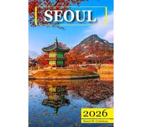 Seoul Travel Guide 2026: The Complete Traveler's Handbook to Discover the Hidden Gems, Historic Villages, Must-See Attractions and Insider Tips for an Unforgettable Experience