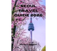 SEOUL TRAVEL GUIDE 2026: The ultimate and most updated handbook for exploring Korea’s dynamic capital with confidence, culture, and unforgettable local experiences (Glorious Travellers)