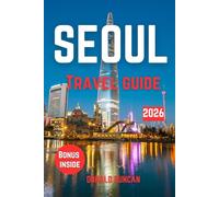 SEOUL TRAVEL GUIDE 2026: Unveiling the Stories, Sights, and Secrets of Your Destination