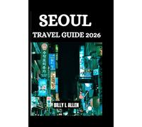 Seoul Travel Guide 2026: Your Ultimate Guide to Discovering the Heart of South Korea Vibrant City, and Everything You Need to Know About Visiting Seoul. (Adventure Travel Guide)