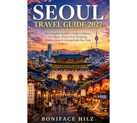 Seoul Travel Guide 2027: The Complete Insider's Guide to Palaces, K-Culture, Street Food, Shopping, Hidden Gems & Unforgettable Day Trips