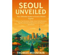 Seoul Unveiled: Your Ultimate Guide to Korea’s Vibrant Capital: Discover Top Attractions, Hidden Gems, Food Adventures, Nightlife, and Cultural Experiences in the Heart of South Korea