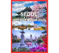 SÉOUL VOYAGE GUIDE 2025: Guide complet pour explorer la culture et le littoral de Séoul