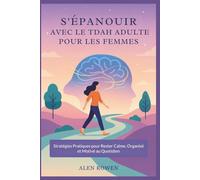 S'ÉPANOUIR AVEC LE TDAH ADULTE POUR LES FEMMES: Stratégies Pratiques pour Rester Calme, Organisé et Motivé au Quotidien