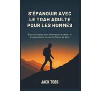 S'ÉPANOUIR AVEC LE TDAH ADULTE POUR LES HOMMES: Étapes Simples pour Développer le Calme, la Concentration et une Vie Pleine de Sens