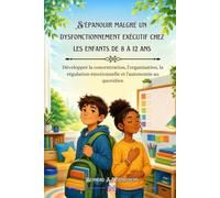 S'épanouir malgré un dysfonctionnement exécutif chez les enfants de 8 à 12 ans: Développer la concentration, l'organisation, la régulation émotionnelle et l'autonomie au quotidien