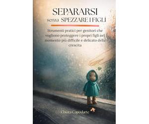Separarsi senza spezzare i figli: Strumenti pratici per genitori che vogliono proteggere i propri figli