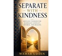 Separate With Kindness: Qur'anic Wisdom for Muslims Navigating Marriage Conflict, Separation, and Healing - Lessons from Surah At-Talaq