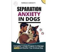 Separation Anxiety in Dogs: Complete 7-Week Program to Manage Stress and Soothe Your Anxious Dog