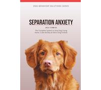 SEPARATION ANXIETY Training for Dogs: The Complete System to Stop Dog Crying Alone, Crate Anxiety & Velcro Dog Forever (DOG BEHAVIOR SOLUTIONS SERIES)