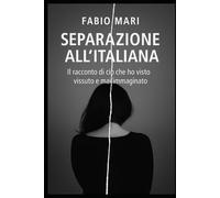 SEPARAZIONE ALL’ITALIANA: Padri esclusi, figli confusi, giustizia assente - Il racconto di ciò che ho visto, vissuto e mai immaginato