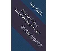 Separazione e divorzio senza errori: Guida pratica per orientarsi tra accordi, figli, casa familiare e assegno divorzile (Micro guide legali per il cittadino)