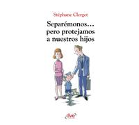 Separémonos... pero protejamos a nuestros hijos: Proteger a los hijos en situaciones de separación