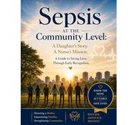 Sepsis at the Community Level:: A Daughter's Story. A Nurse's Mission. A Guide to Saving Lives Through Early Recognition.