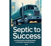 Septic to Success: The 26-Step Guide to Building Wealth and a Thriving Business in the Septic Industry