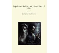 Septimius Felton, or, the Elixir of Life (Classic Books)