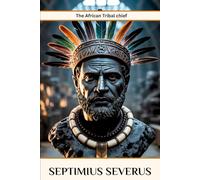 Septimius Severus: The African Tribal Chief (ROME'S GOD-EMPERORS SAGA)