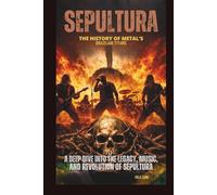 SEPULTURA: THE HISTORY OF METAL’S BRAZILIAN TITANS: A DEEP DIVE INTO THE LEGACY, MUSIC, AND REVOLUTION OF SEPULTURA