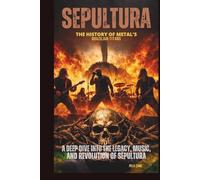 SEPULTURA: THE HISTORY OF METAL’S BRAZILIAN TITANS: A DEEP DIVE INTO THE LEGACY, MUSIC, AND REVOLUTION OF SEPULTURA