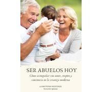SER ABUELOS HOY: CÓMO ACOMPAÑAR CON AMOR, RESPETO Y CONCIENCIA EN LA CRIANZA MODERNA