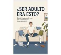 ¿Ser adulto era esto?: Guía básica para sobrevivir a la vida adulta y no liarla demasiado