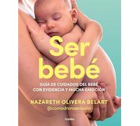 Ser bebé: Guía de cuidados del bebé con evidencia y mucha emoción (Embarazo, bebé y crianza)
