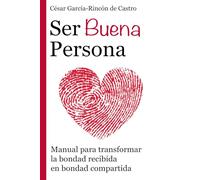 Ser Buena Persona: Manual para transformar la bondad recibida en bondad compartida