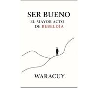 SER BUENO: EL MAYOR ACTO DE REBELDÍA: 4 (Universo WARACUY)
