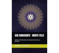 SER CONSCIENTE · MENTE FELIZ: Senderos del Alma hacia la Consciencia Cósmica y la Sanación
