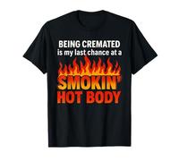 Ser cremado es mi última oportunidad de esperanza en un cuerpo caliente ahumado Camiseta