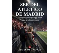 Ser del Atlético de Madrid: El sentimiento colchonero que se hereda de padres a hijos: pasión, sufrimiento y orgullo de generaciones de aficionados del Atleti (Pasión colchonera)