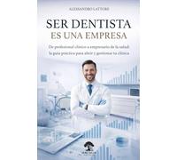 Ser Dentista es una Empresa: De profesional clínico a empresario de la salud: La guía práctica para abrir y gestionar tu clínica
