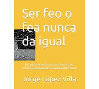 Ser feo o fea nunca da igual: (Una dosis de realismo crítico frente a las promesas idealistas de la superación personal)