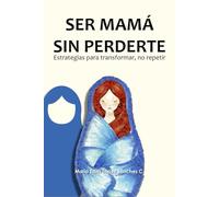 Ser mamá sin perderte: Estrategias para transformar, no repetir