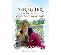 Ser Mujer: A la luz de la Santísima Virgen María