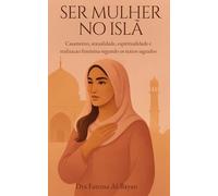 SER MULHER NO ISLÃ: Casamento, sexualidade, espiritualidade e realizacao feminina segundo os textos sagrados (Femme en Islam)