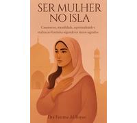Ser Mulher no Isla: Casamento, sexualidade, espiritualidade e realizacao feminina segundo os textos sagrados (Femme en Islam)