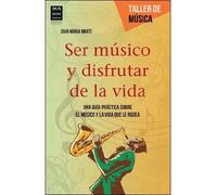 Ser músico y disfrutar de la vida: Una Guía Práctica Sobre El Músico Y La Vida Que Le Rodea (Taller de música)