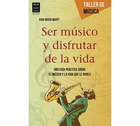 Ser músico y disfrutar de la vida: Una Guía Práctica Sobre El Músico Y La Vida Que Le Rodea (Taller de música)