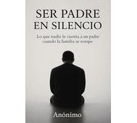 Ser padre en silencio: Lo que nadie le cuenta a un padre cuando la familia se rompe