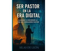 SER PASTOR EN LA ERA DIGITAL: Llamado A Discernir La Voz Del Verdadero Pastor (SER CRISTIANO EN TIEMPOS MODERNOS)